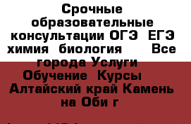 Срочные образовательные консультации ОГЭ, ЕГЭ химия, биология!!! - Все города Услуги » Обучение. Курсы   . Алтайский край,Камень-на-Оби г.